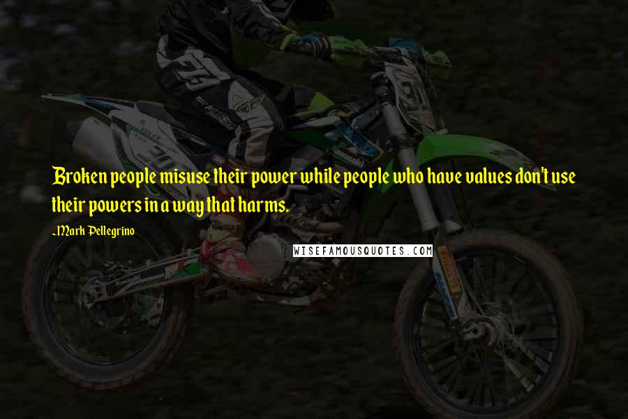 Mark Pellegrino Quotes: Broken people misuse their power while people who have values don't use their powers in a way that harms.