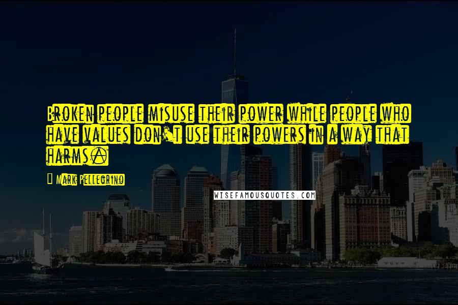 Mark Pellegrino Quotes: Broken people misuse their power while people who have values don't use their powers in a way that harms.