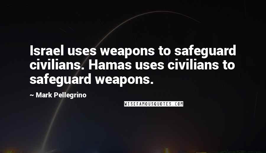 Mark Pellegrino Quotes: Israel uses weapons to safeguard civilians. Hamas uses civilians to safeguard weapons.