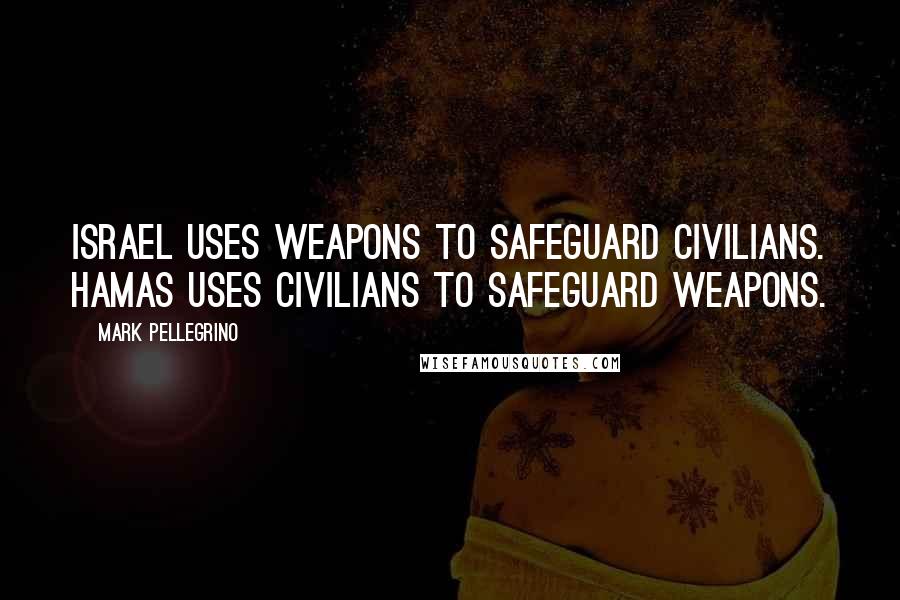 Mark Pellegrino Quotes: Israel uses weapons to safeguard civilians. Hamas uses civilians to safeguard weapons.