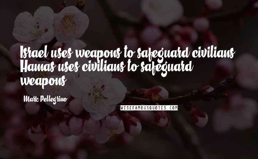 Mark Pellegrino Quotes: Israel uses weapons to safeguard civilians. Hamas uses civilians to safeguard weapons.