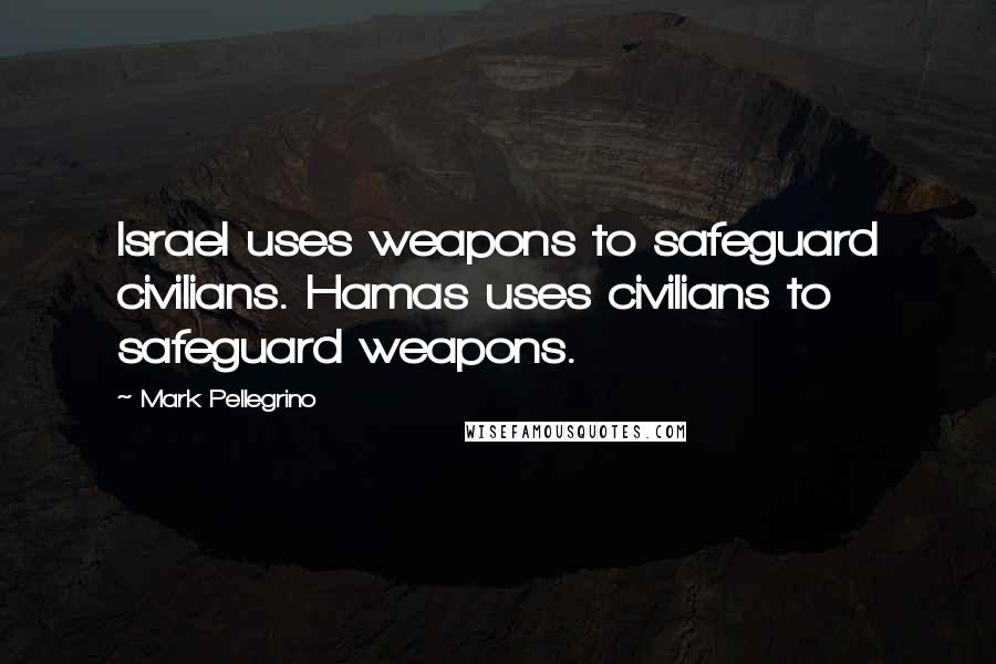 Mark Pellegrino Quotes: Israel uses weapons to safeguard civilians. Hamas uses civilians to safeguard weapons.