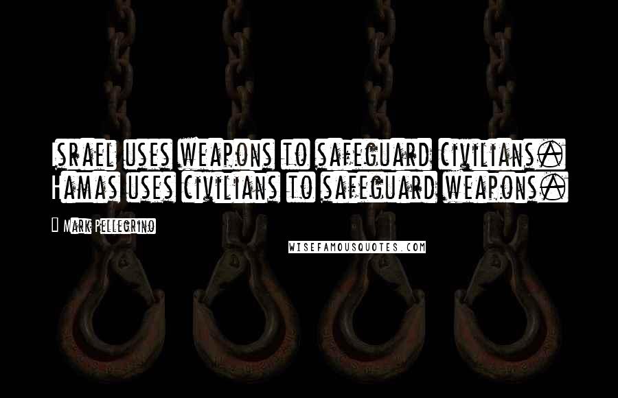 Mark Pellegrino Quotes: Israel uses weapons to safeguard civilians. Hamas uses civilians to safeguard weapons.