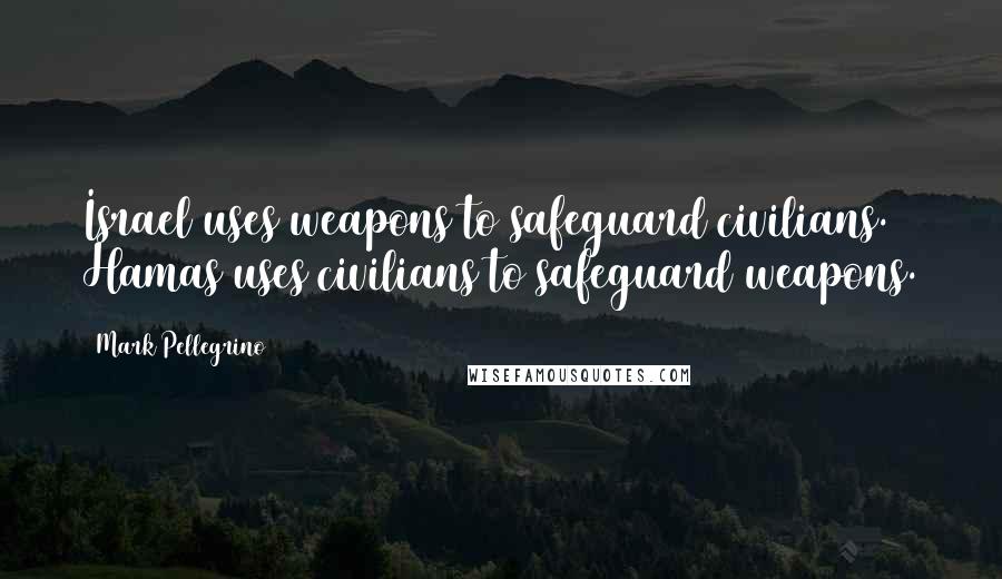 Mark Pellegrino Quotes: Israel uses weapons to safeguard civilians. Hamas uses civilians to safeguard weapons.