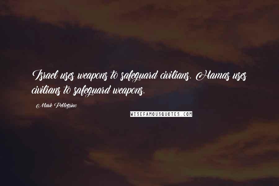 Mark Pellegrino Quotes: Israel uses weapons to safeguard civilians. Hamas uses civilians to safeguard weapons.