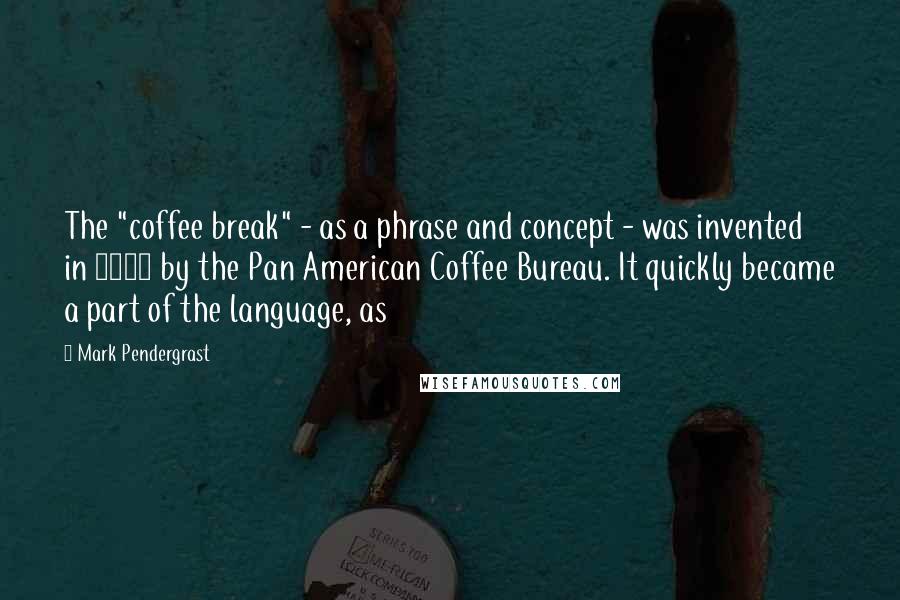 Mark Pendergrast Quotes: The "coffee break" - as a phrase and concept - was invented in 1952 by the Pan American Coffee Bureau. It quickly became a part of the language, as