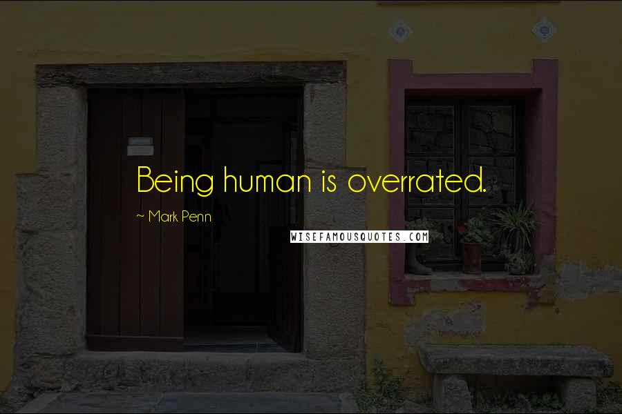 Mark Penn Quotes: Being human is overrated.