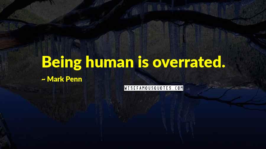 Mark Penn Quotes: Being human is overrated.