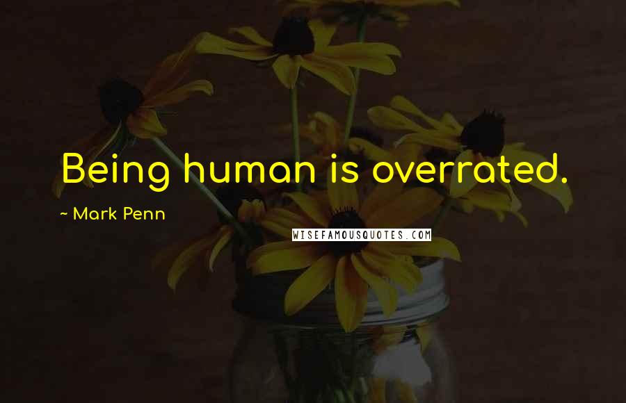 Mark Penn Quotes: Being human is overrated.