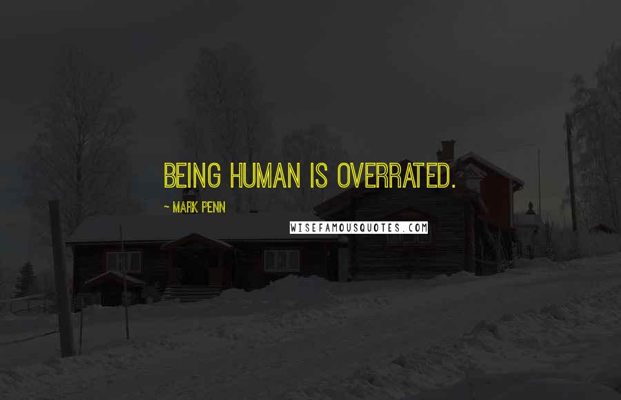 Mark Penn Quotes: Being human is overrated.