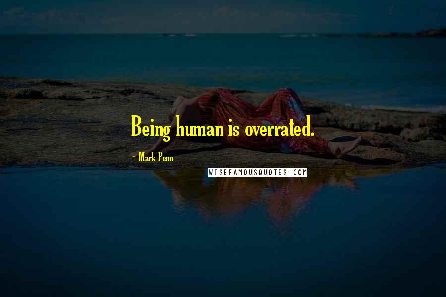 Mark Penn Quotes: Being human is overrated.