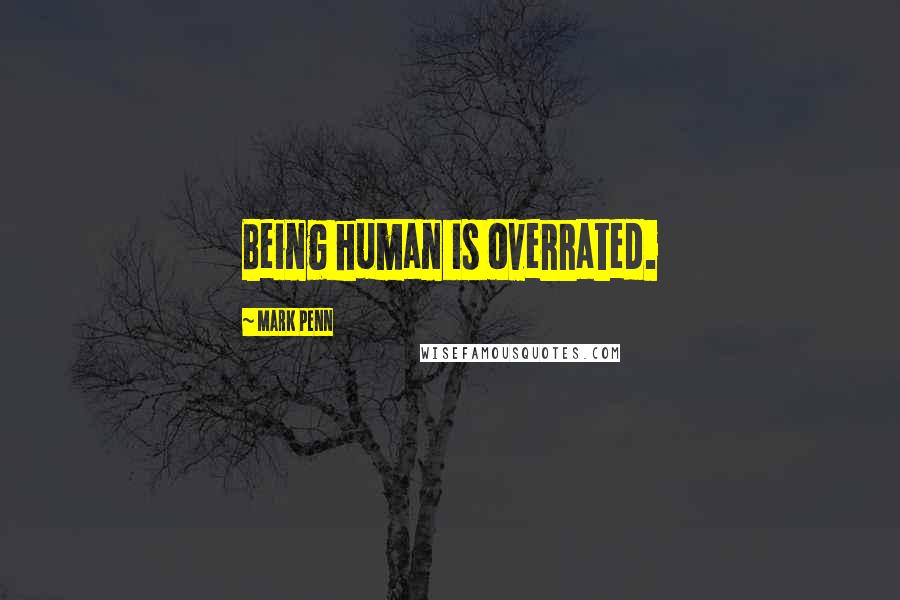 Mark Penn Quotes: Being human is overrated.