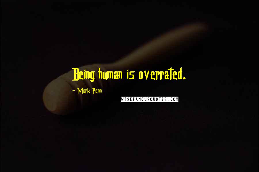 Mark Penn Quotes: Being human is overrated.