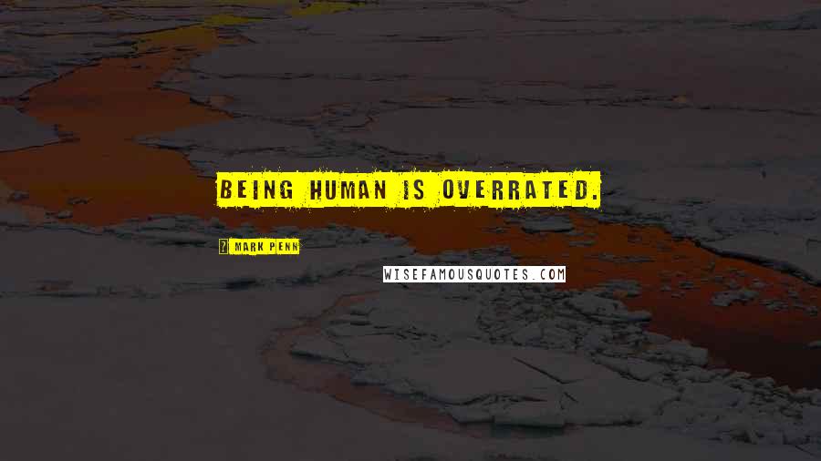Mark Penn Quotes: Being human is overrated.