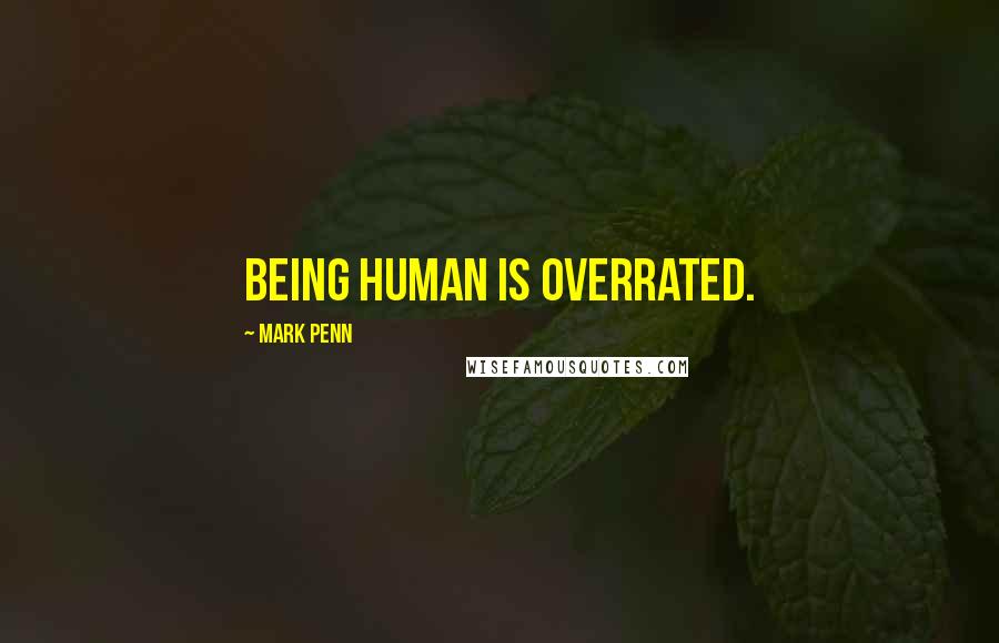 Mark Penn Quotes: Being human is overrated.