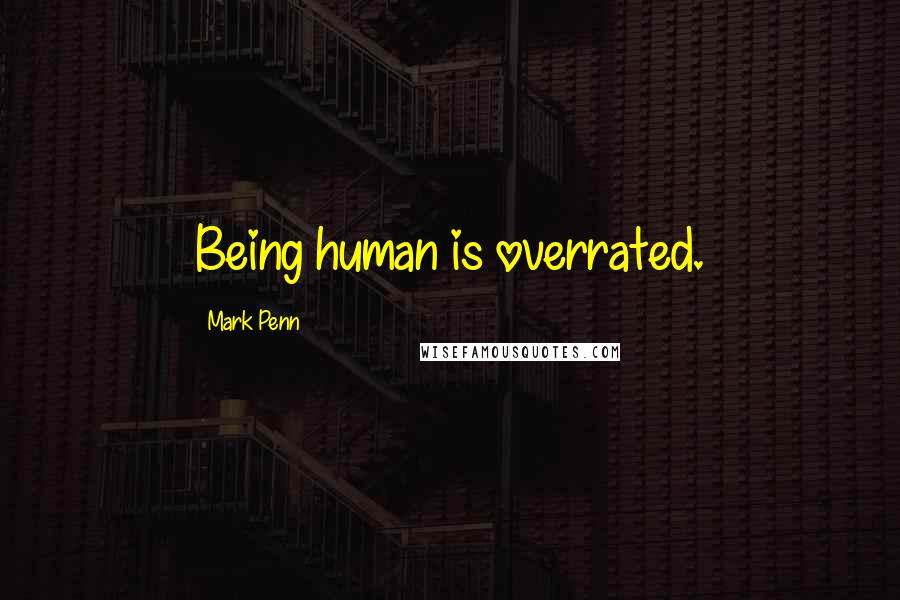 Mark Penn Quotes: Being human is overrated.