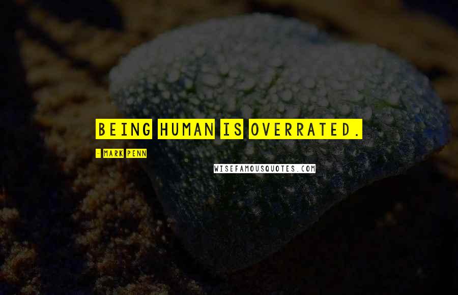 Mark Penn Quotes: Being human is overrated.