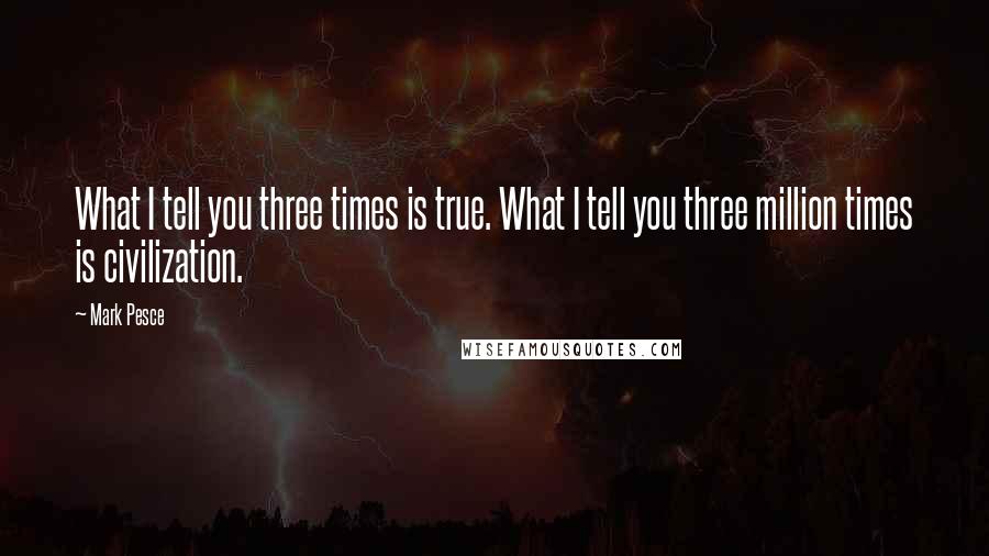 Mark Pesce Quotes: What I tell you three times is true. What I tell you three million times is civilization.