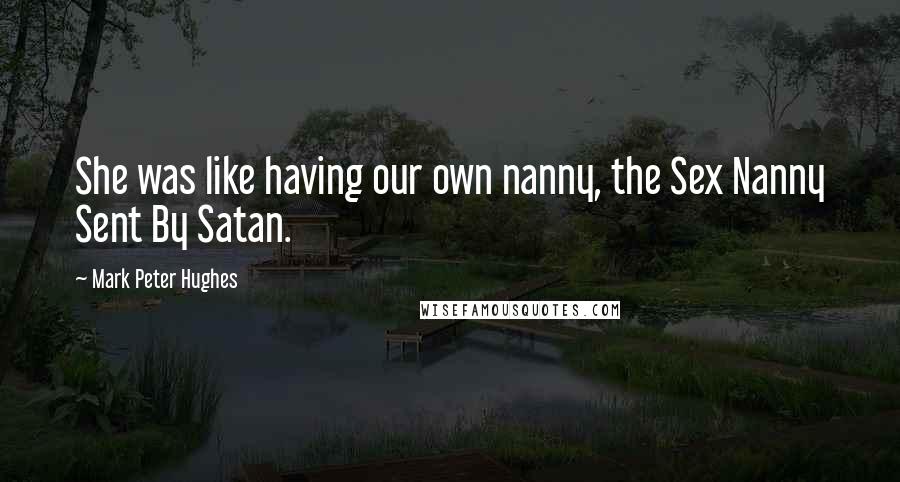 Mark Peter Hughes Quotes: She was like having our own nanny, the Sex Nanny Sent By Satan.