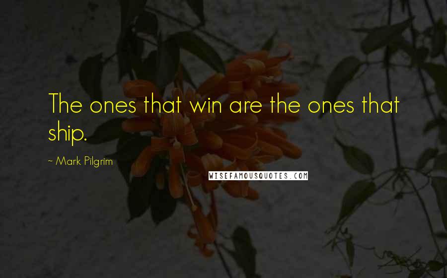 Mark Pilgrim Quotes: The ones that win are the ones that ship.