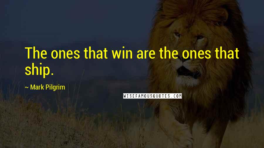 Mark Pilgrim Quotes: The ones that win are the ones that ship.