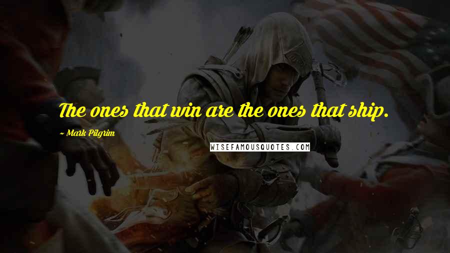 Mark Pilgrim Quotes: The ones that win are the ones that ship.