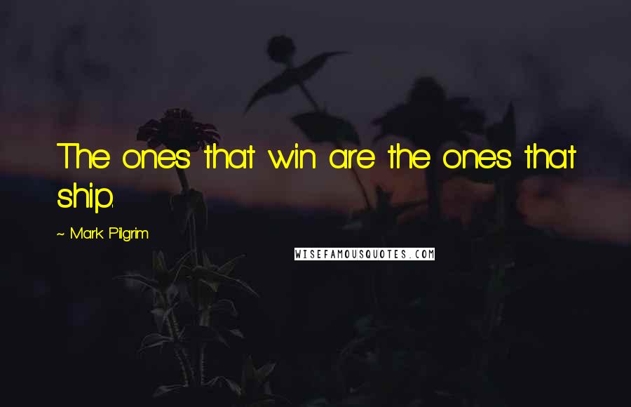 Mark Pilgrim Quotes: The ones that win are the ones that ship.