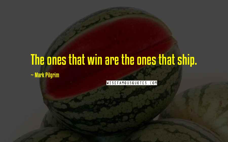 Mark Pilgrim Quotes: The ones that win are the ones that ship.