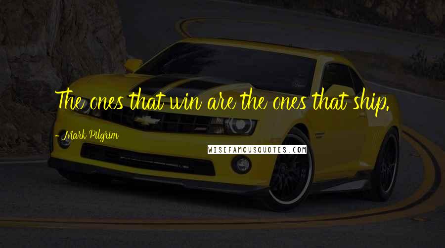 Mark Pilgrim Quotes: The ones that win are the ones that ship.