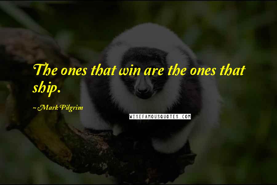 Mark Pilgrim Quotes: The ones that win are the ones that ship.