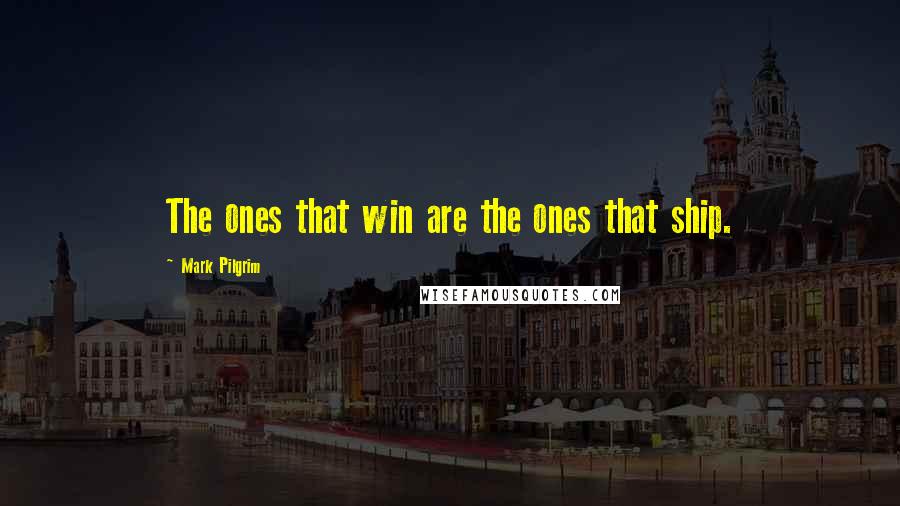 Mark Pilgrim Quotes: The ones that win are the ones that ship.
