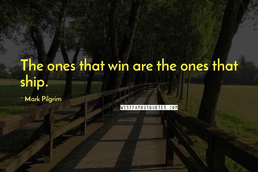 Mark Pilgrim Quotes: The ones that win are the ones that ship.