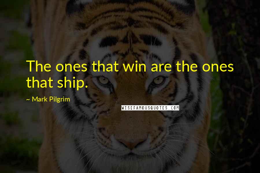 Mark Pilgrim Quotes: The ones that win are the ones that ship.