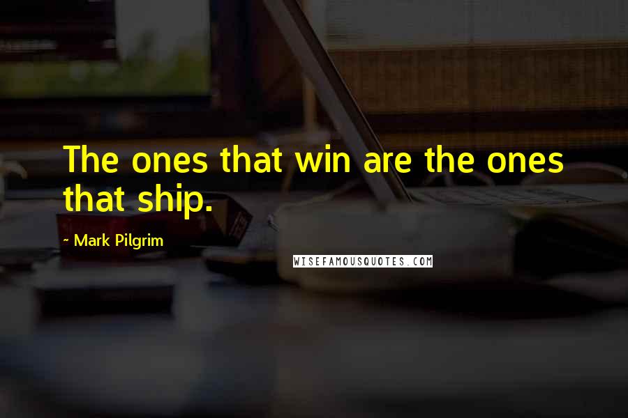 Mark Pilgrim Quotes: The ones that win are the ones that ship.