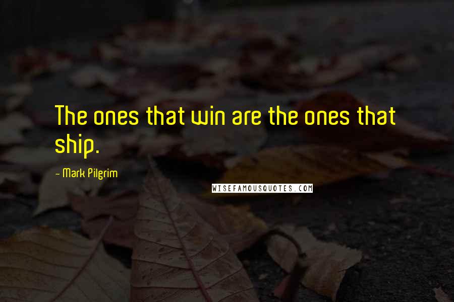 Mark Pilgrim Quotes: The ones that win are the ones that ship.