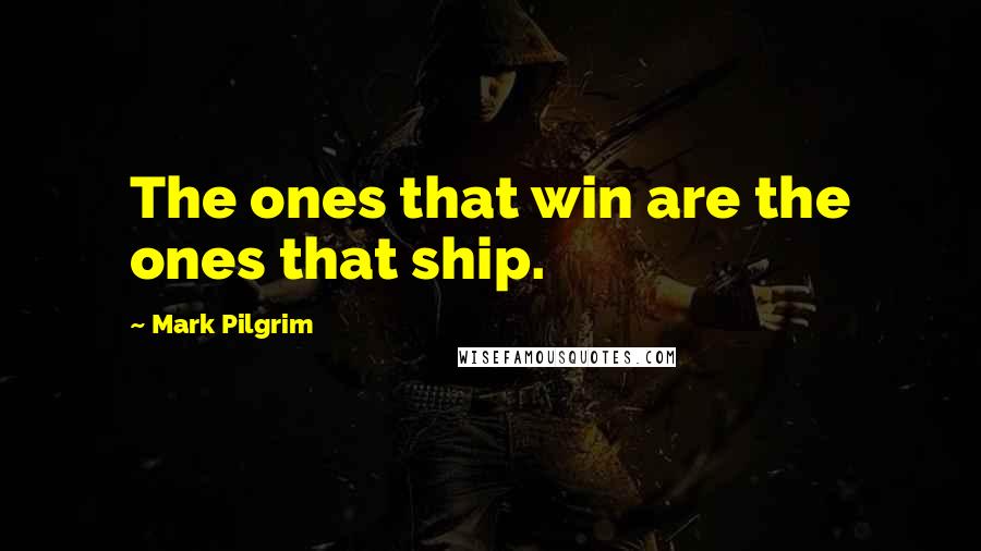 Mark Pilgrim Quotes: The ones that win are the ones that ship.