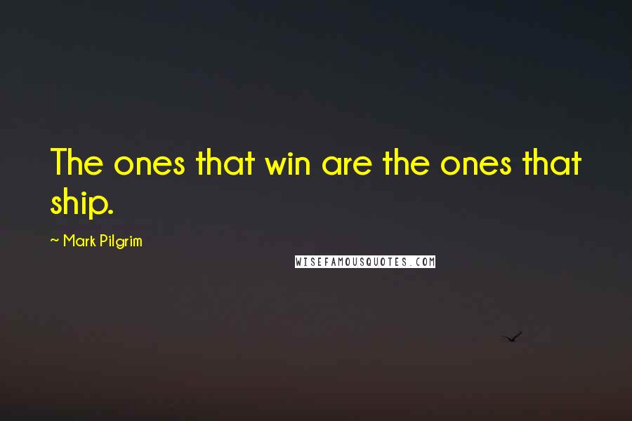 Mark Pilgrim Quotes: The ones that win are the ones that ship.