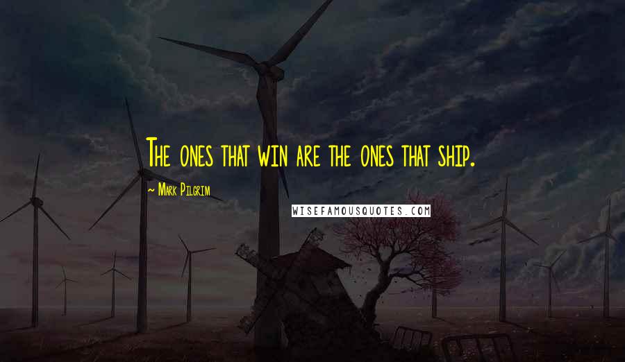 Mark Pilgrim Quotes: The ones that win are the ones that ship.