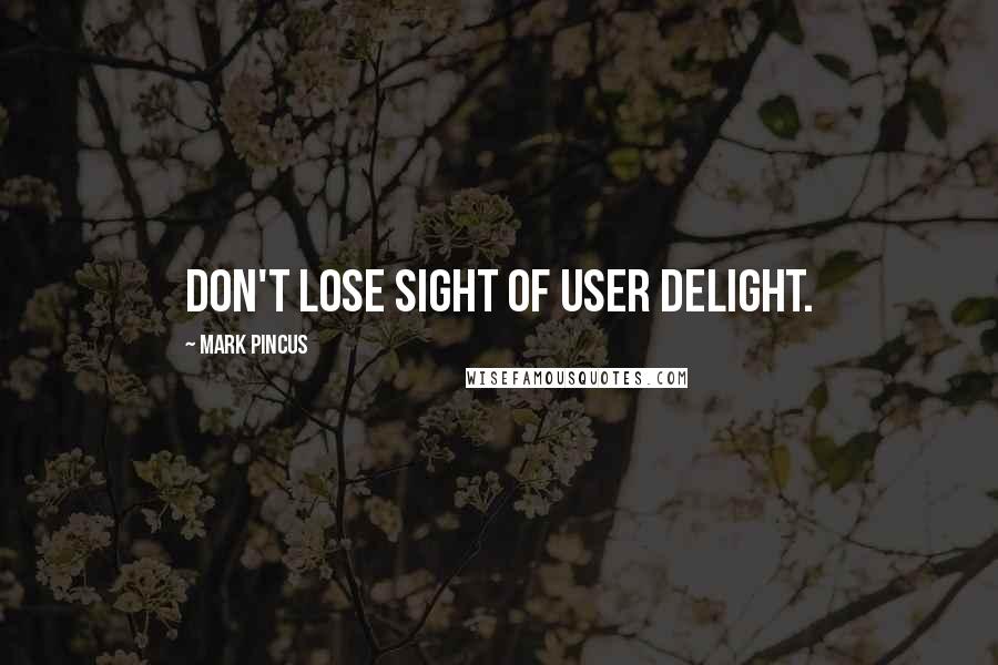 Mark Pincus Quotes: Don't lose sight of user delight.