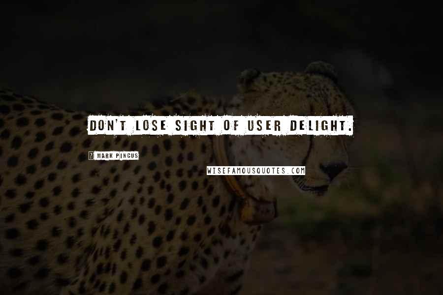 Mark Pincus Quotes: Don't lose sight of user delight.