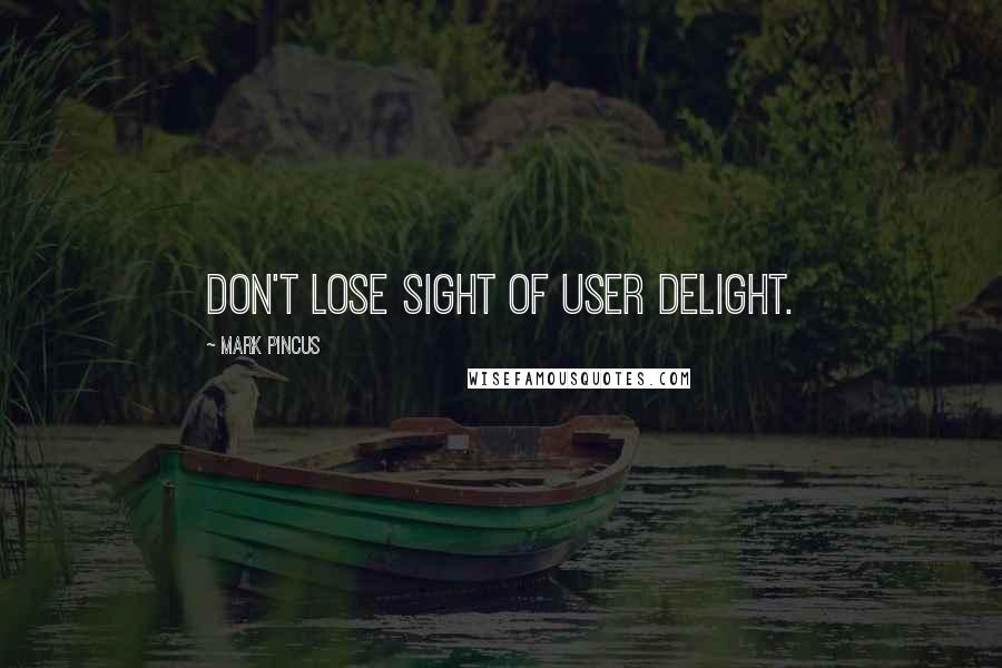 Mark Pincus Quotes: Don't lose sight of user delight.