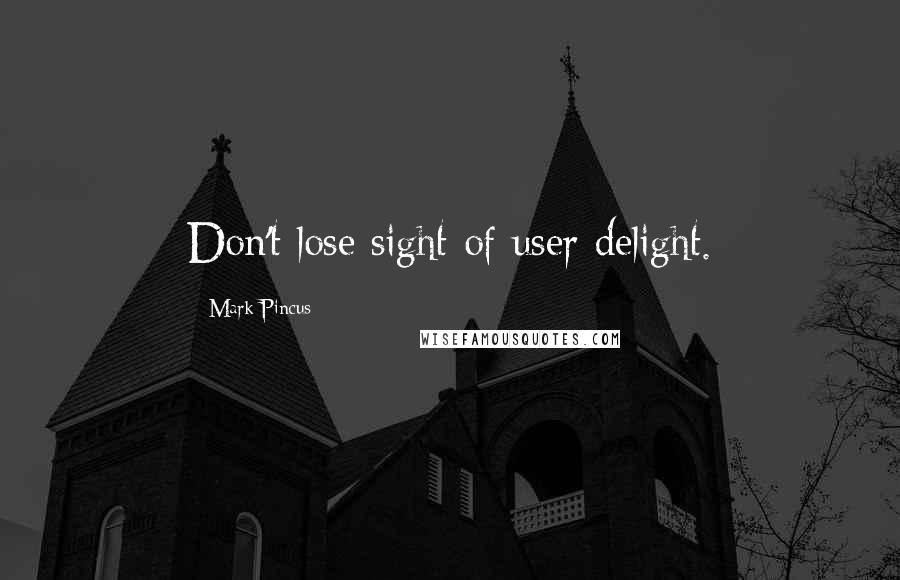 Mark Pincus Quotes: Don't lose sight of user delight.