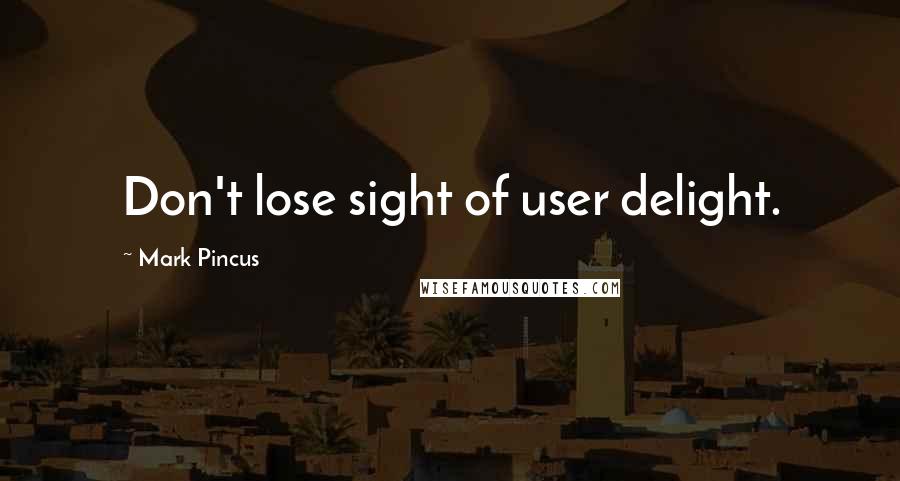 Mark Pincus Quotes: Don't lose sight of user delight.