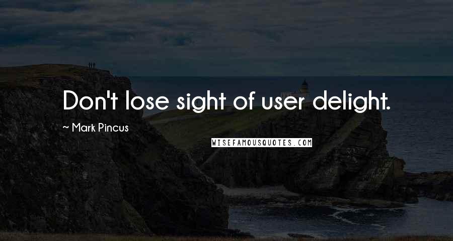 Mark Pincus Quotes: Don't lose sight of user delight.