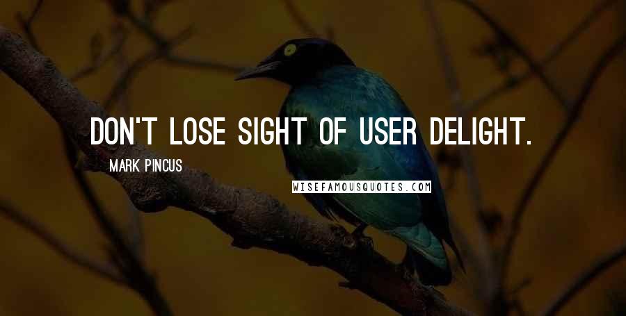 Mark Pincus Quotes: Don't lose sight of user delight.