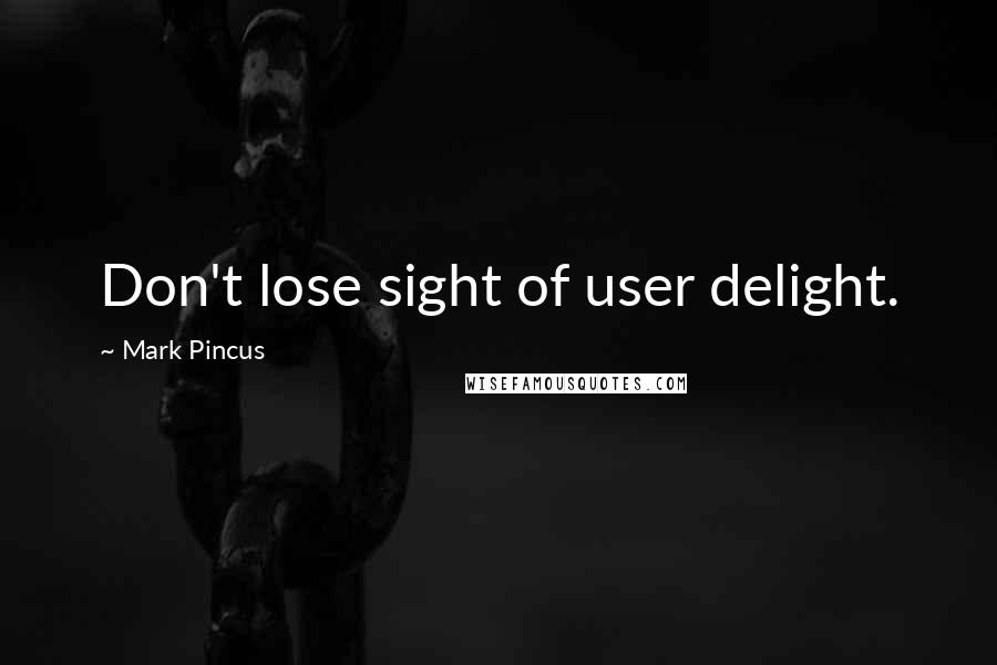 Mark Pincus Quotes: Don't lose sight of user delight.