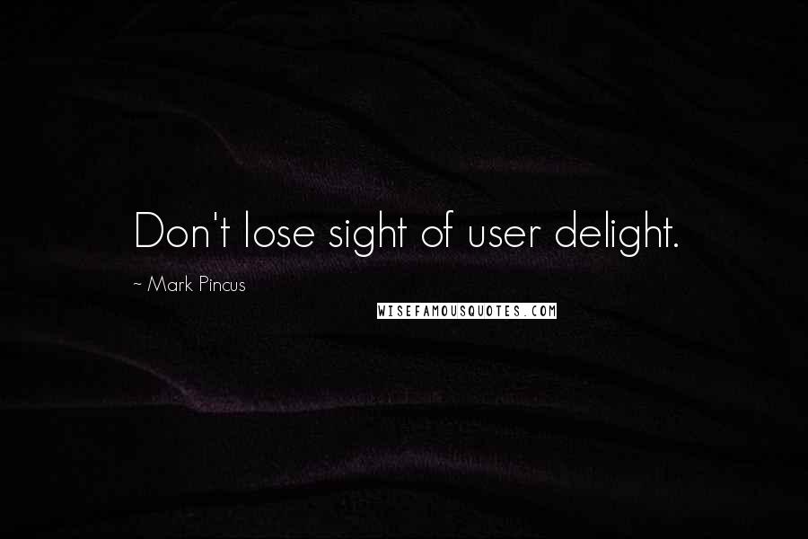 Mark Pincus Quotes: Don't lose sight of user delight.