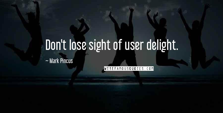 Mark Pincus Quotes: Don't lose sight of user delight.