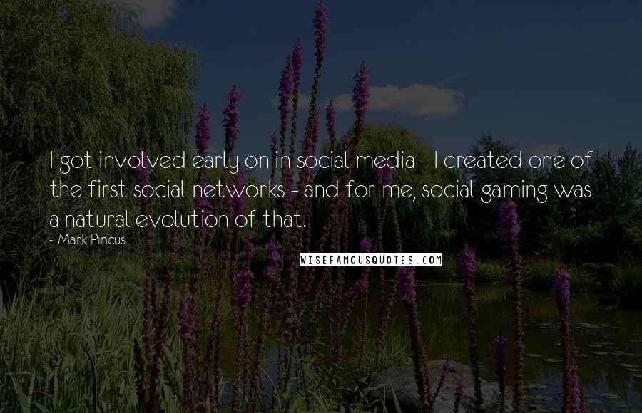 Mark Pincus Quotes: I got involved early on in social media - I created one of the first social networks - and for me, social gaming was a natural evolution of that.