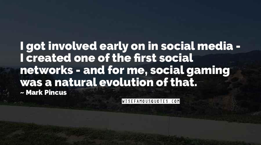 Mark Pincus Quotes: I got involved early on in social media - I created one of the first social networks - and for me, social gaming was a natural evolution of that.